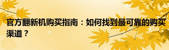 官方翻新机购买指南：如何找到最可靠的购买渠道？