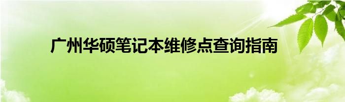 广州华硕笔记本维修点查询指南