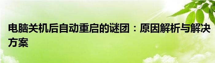 电脑关机后自动重启的谜团：原因解析与解决方案