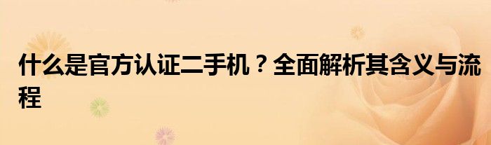 什么是官方认证二手机？全面解析其含义与流程