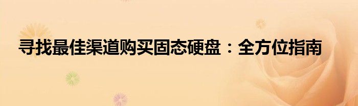 寻找最佳渠道购买固态硬盘：全方位指南