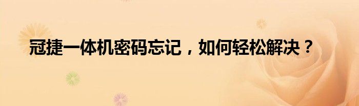 冠捷一体机密码忘记，如何轻松解决？