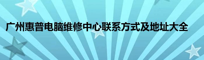 广州惠普电脑维修中心联系方式及地址大全