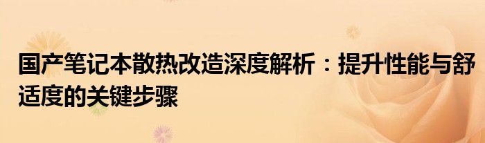 国产笔记本散热改造深度解析：提升性能与舒适度的关键步骤