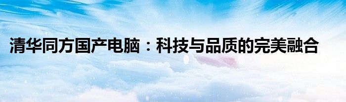 清华同方国产电脑：科技与品质的完美融合