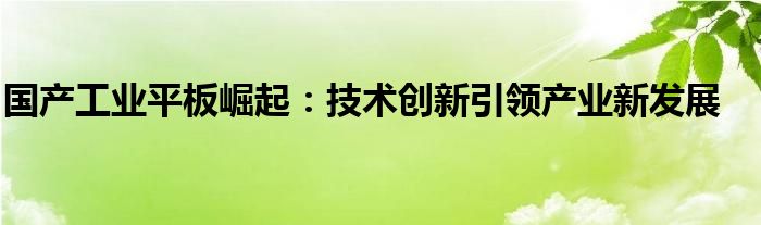 国产工业平板崛起：技术创新引领产业新发展