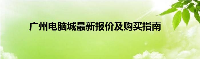 广州电脑城最新报价及购买指南