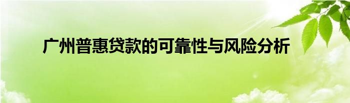 广州普惠贷款的可靠性与风险分析