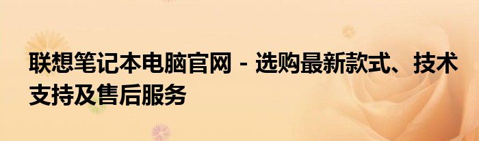 联想笔记本电脑官网 - 选购最新款式、技术支持及售后服务