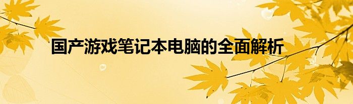 国产游戏笔记本电脑的全面解析