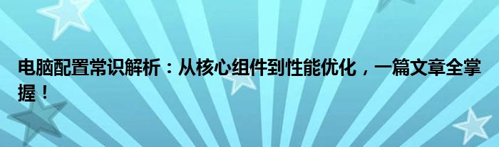 电脑配置常识解析：从核心组件到性能优化，一篇文章全掌握！