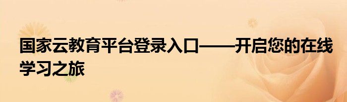 国家云教育平台登录入口——开启您的在线学习之旅