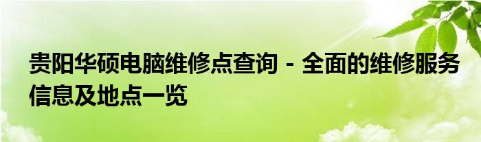 贵阳华硕电脑维修点查询 - 全面的维修服务信息及地点一览