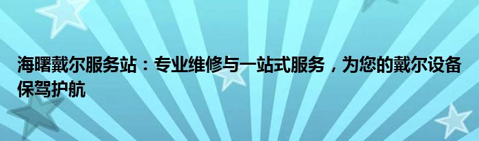 海曙戴尔服务站：专业维修与一站式服务，为您的戴尔设备保驾护航