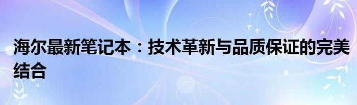 海尔最新笔记本：技术革新与品质保证的完美结合