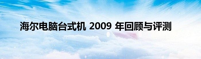 海尔电脑台式机 2009 年回顾与评测