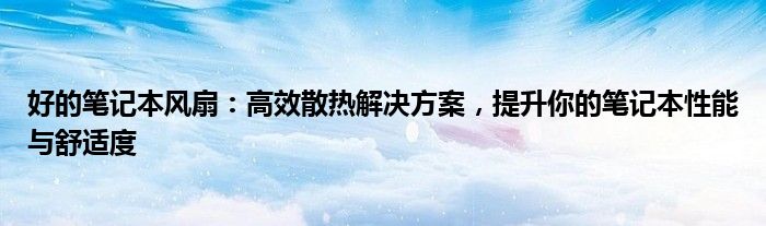 好的笔记本风扇：高效散热解决方案，提升你的笔记本性能与舒适度