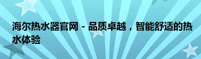 海尔热水器官网 - 品质卓越，智能舒适的热水体验