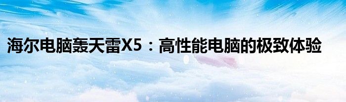 海尔电脑轰天雷X5：高性能电脑的极致体验