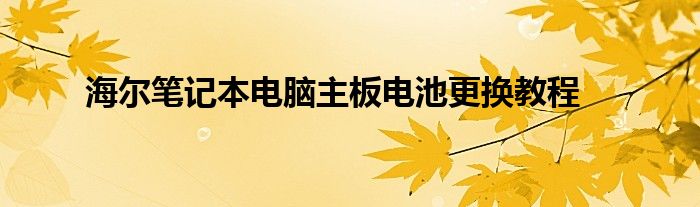 海尔笔记本电脑主板电池更换教程