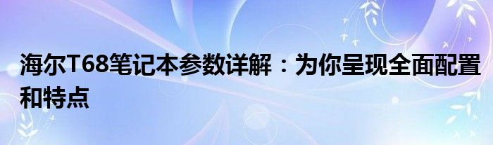 海尔T68笔记本参数详解：为你呈现全面配置和特点