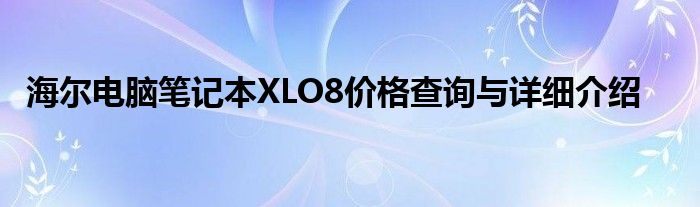 海尔电脑笔记本XLO8价格查询与详细介绍