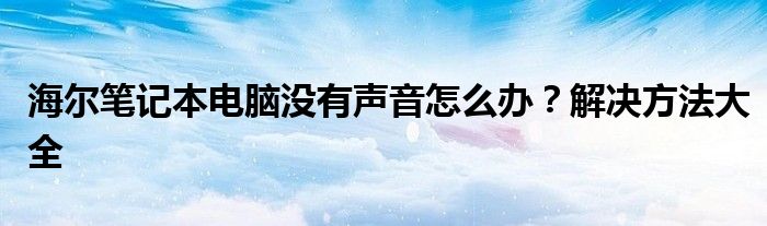 海尔笔记本电脑没有声音怎么办？解决方法大全