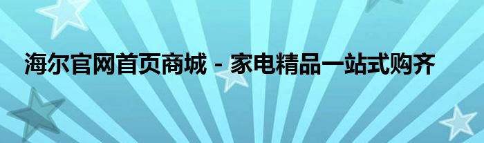 海尔官网首页商城 - 家电精品一站式购齐