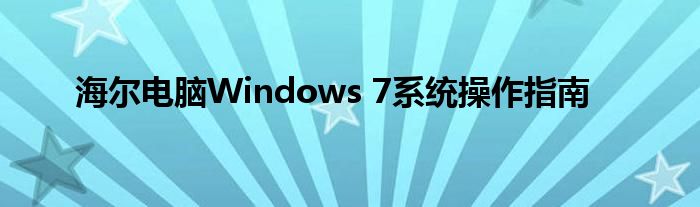 海尔电脑Windows 7系统操作指南