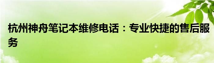 杭州神舟笔记本维修电话：专业快捷的售后服务