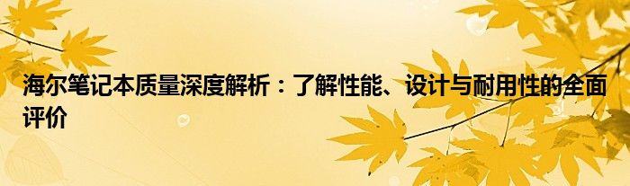 海尔笔记本质量深度解析：了解性能、设计与耐用性的全面评价