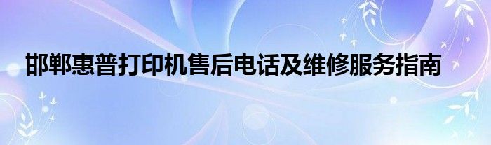 邯郸惠普打印机售后电话及维修服务指南