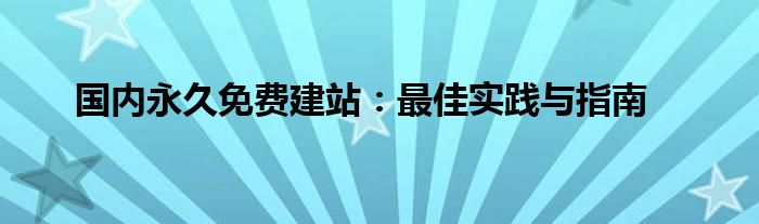 国内永久免费建站：最佳实践与指南