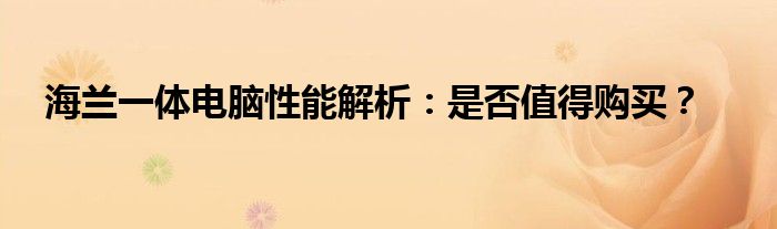 海兰一体电脑性能解析：是否值得购买？