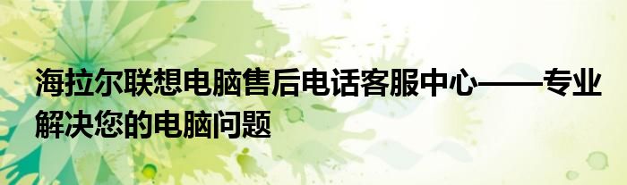 海拉尔联想电脑售后电话客服中心——专业解决您的电脑问题