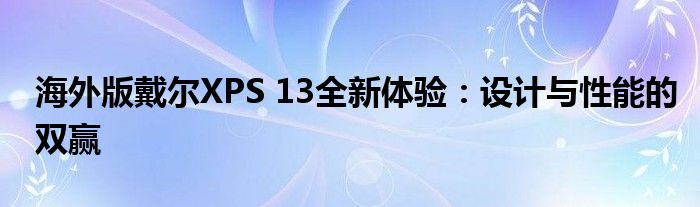 海外版戴尔XPS 13全新体验：设计与性能的双赢