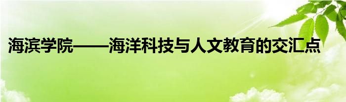 海滨学院——海洋科技与人文教育的交汇点