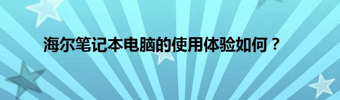 海尔笔记本电脑的使用体验如何？