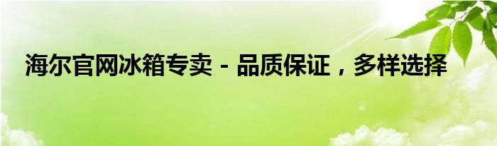 海尔官网冰箱专卖 - 品质保证，多样选择