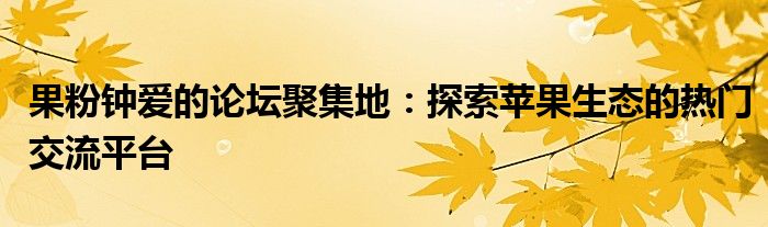 果粉钟爱的论坛聚集地：探索苹果生态的热门交流平台