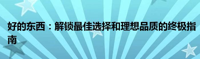 好的东西：解锁最佳选择和理想品质的终极指南