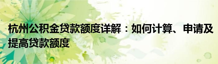 杭州公积金贷款额度详解：如何计算、申请及提高贷款额度