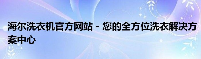 海尔洗衣机官方网站 - 您的全方位洗衣解决方案中心