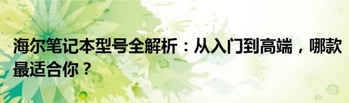 海尔笔记本型号全解析：从入门到高端，哪款最适合你？