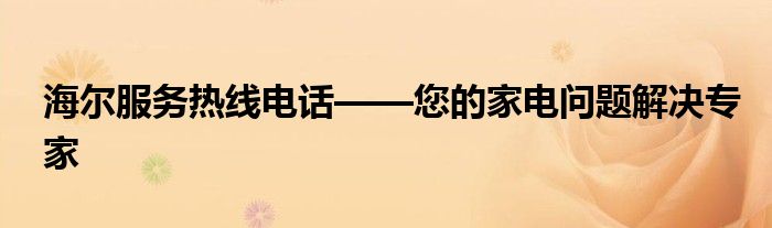 海尔服务热线电话——您的家电问题解决专家