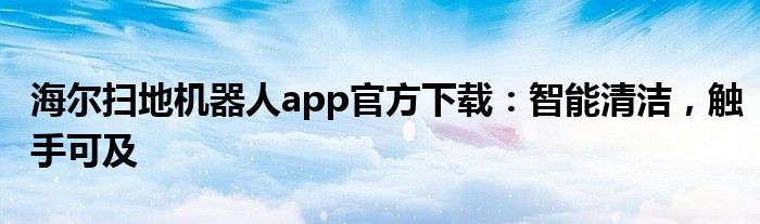 海尔扫地机器人app官方下载：智能清洁，触手可及