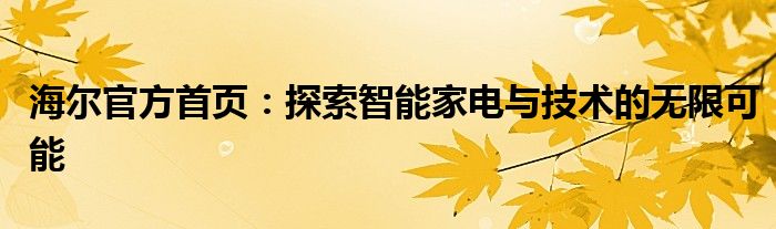 海尔官方首页：探索智能家电与技术的无限可能