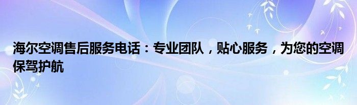 海尔空调售后服务电话：专业团队，贴心服务，为您的空调保驾护航