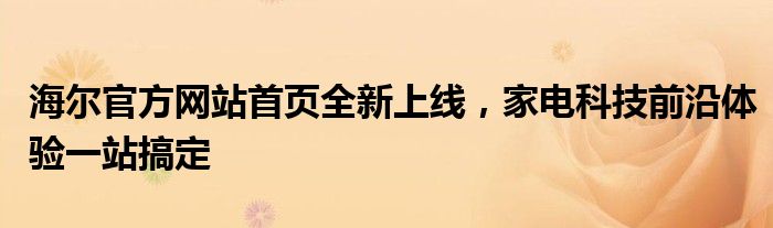 海尔官方网站首页全新上线，家电科技前沿体验一站搞定