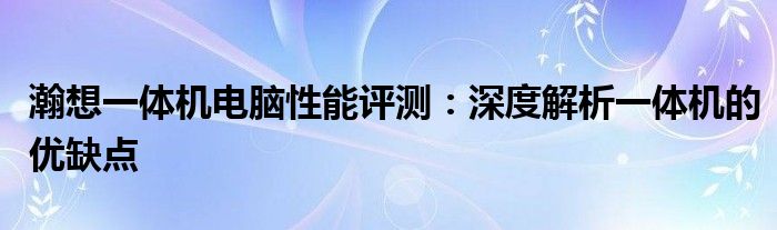 瀚想一体机电脑性能评测：深度解析一体机的优缺点